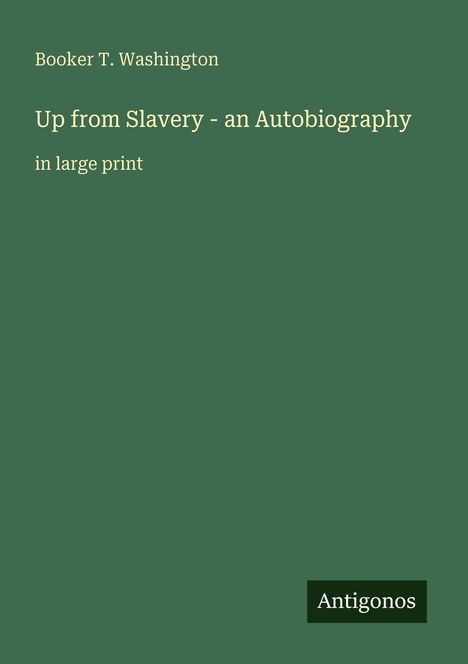 Buchtitel: "Up from Slavery - an Autobiography". Autor: Booker T. Washington. Unten rechts steht "Antigonos". Hintergrund grün.