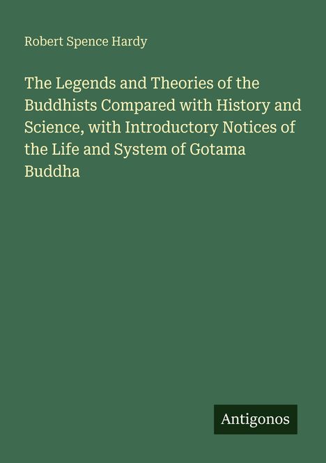 Robert Spence Hardy. The Legends and Theories of the Buddhists. Grüner Hintergrund, unten das Logo "Antigonos".