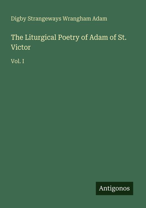 Buchtitel mit grüner Hintergrundfarbe: "The Liturgical Poetry of Adam of St. Victor Vol. I". Unten rechts steht "Antigonos".
