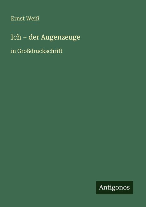 Text: "Ernst Weiß. Ich – der Augenzeuge. in Großdruckschrift. Antigonos" auf grünem Hintergrund.