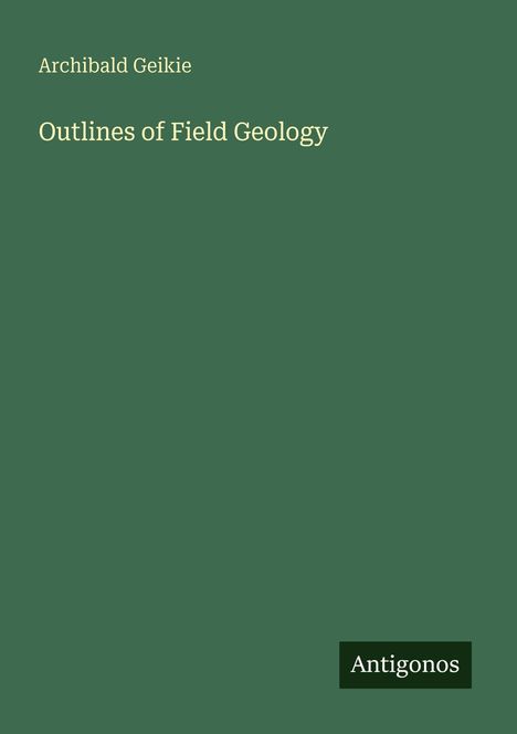 Text: 'Archibald Geikie', 'Outlines of Field Geology', 'Antigonos'. Dunkelgrüner Hintergrund mit schlichtem Design.
