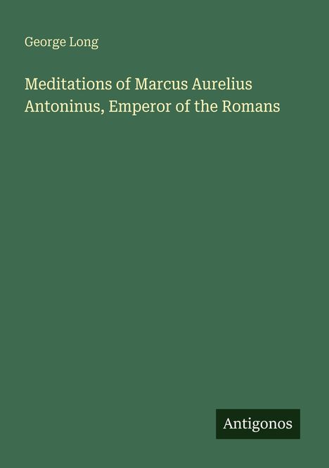 Text: "George Long. Meditations of Marcus Aurelius Antoninus, Emperor of the Romans. Antigonos." Auf grünem Hintergrund.
