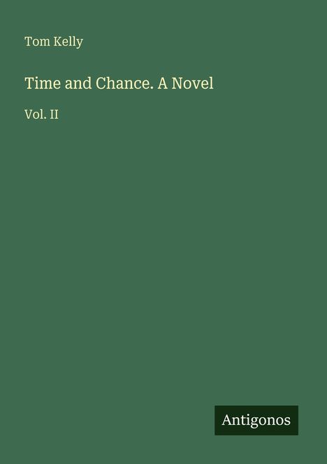 „Tom Kelly. Time and Chance. A Novel. Vol. II“. Unten rechts steht „Antigonos“. Hellgelbe Schrift auf dunkelgrünem Hintergrund.