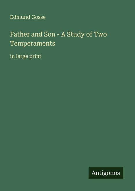 Edmund Gosse: "Father and Son - A Study of Two Temperaments" in großer Schrift. Dunkelgrüner Hintergrund. Unten rechts "Antigonos".