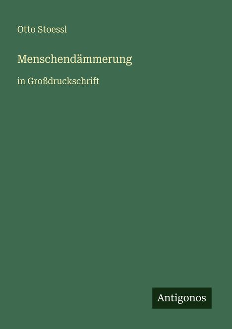 "Menschen­dämmerung in Großdruckschrift" von Otto Stoessl. Grüner Hintergrund, rechts unten "Antigonos".