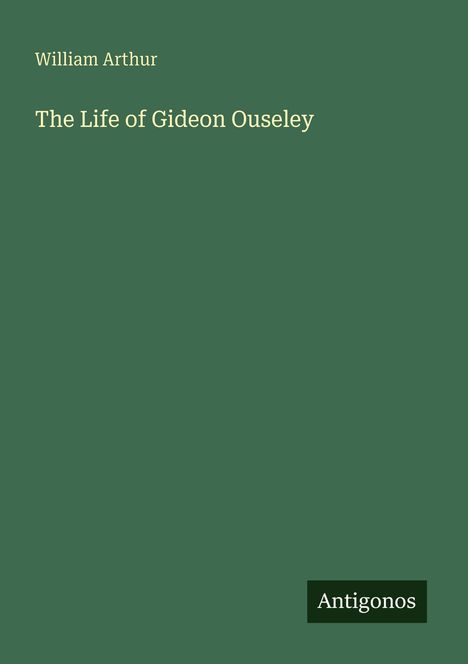 "William Arthur. The Life of Gideon Ouseley. Antigonos." Schlichtes Design auf dunkelgrünem Hintergrund.