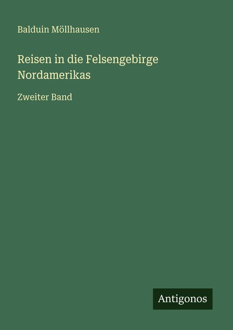 Titel: "Reisen in die Felsengebirge Nordamerikas", zweiter Band, von Balduin Möllhausen. Hintergrund: Dunkelgrün, Logo: Antigonos.