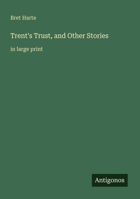 Oberer Text: "Bret Harte". Mittig: "Trent's Trust, and Other Stories". Unten: "in large print". Logo unten rechts: "Antigonos".