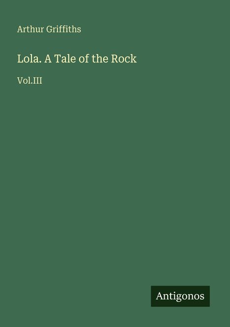 Titel: „Lola. A Tale of the Rock Vol. III“ von Arthur Griffiths. Unten rechts steht „Antigonos“. Der Hintergrund ist dunkelgrün.