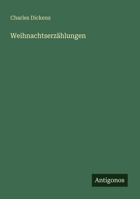 "Charles Dickens, Weihnachtserzählungen, Antigonos." Grünes Cover mit schlichtem Design.