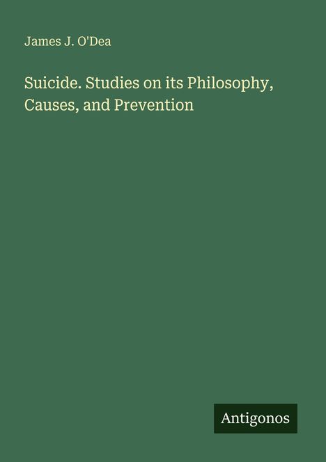 Buchtitel: "Suicide. Studies on its Philosophy, Causes, and Prevention" von James J. O'Dea. Unten steht "Antigonos".