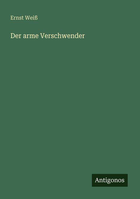 Ernst Weiß: "Der arme Verschwender". Unten rechts: Logo "Antigonos". Grüner Hintergrund.