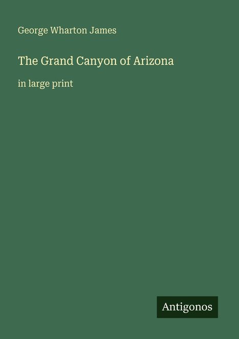 Texte: "George Wharton James", "The Grand Canyon of Arizona", "in large print", "Antigonos". Grüner Hintergrund.