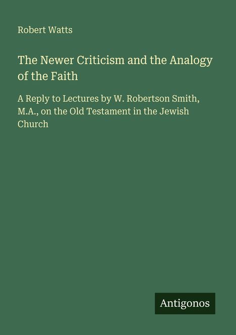 Text: "Robert Watts. The Newer Criticism and the Analogy of the Faith. Antigonos." Der Hintergrund ist dunkelgrün.