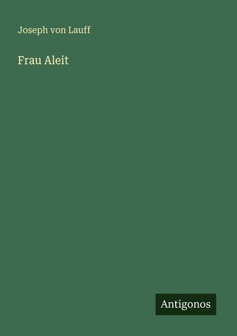 Text: Joseph von Lauff, Frau Aleit, Antigonos. Designtitel auf grünem Hintergrund.