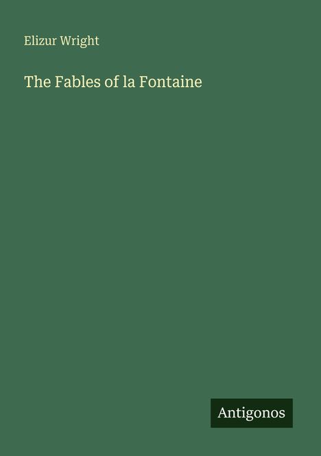 Auf grünem Hintergrund steht oben "Elizur Wright", darunter "The Fables of la Fontaine". Unten rechts "Antigonos".