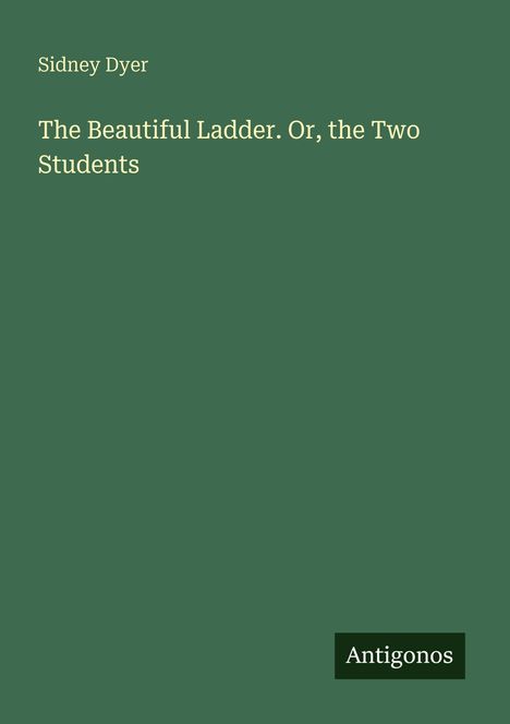 Text: "Sidney Dyer - The Beautiful Ladder. Or, the Two Students - Antigonos." Grüner Hintergrund, schlichte Gestaltung.