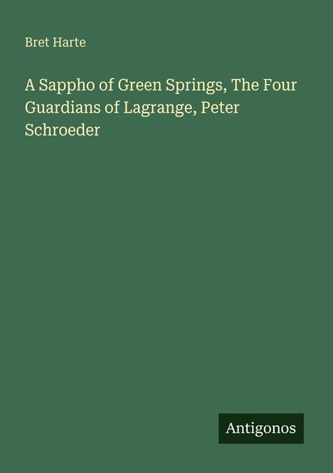 Text: "Bret Harte. A Sappho of Green Springs, The Four Guardians of Lagrange, Peter Schroeder. Antigonos." Grüner Hintergrund.
