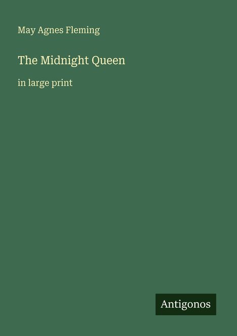 Ein grüner Hintergrund zeigt den Text: "May Agnes Fleming, The Midnight Queen, in large print". Unten steht "Antigonos".
