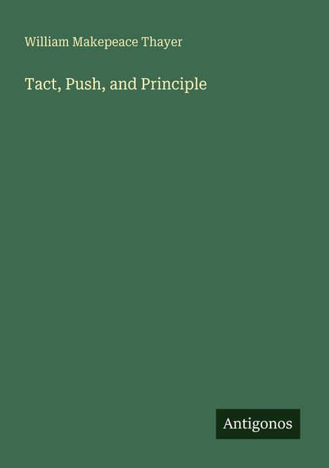 "William Makepeace Thayer: Tact, Push, and Principle" auf dunkelgrünem Hintergrund. Unten rechts "Antigonos".
