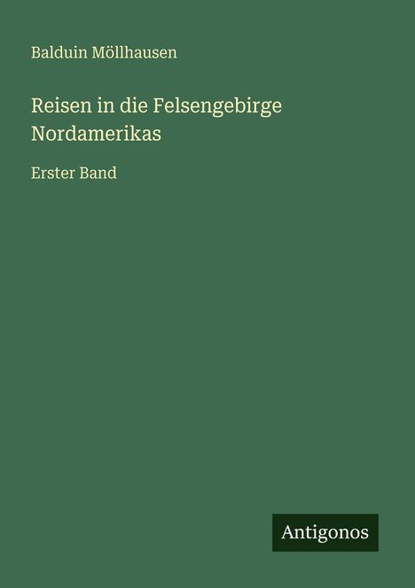 Erster Band von "Reisen in die Felsengebirge Nordamerikas" von Balduin Möllhausen. Grüner Hintergrund, Logo: Antigonos.