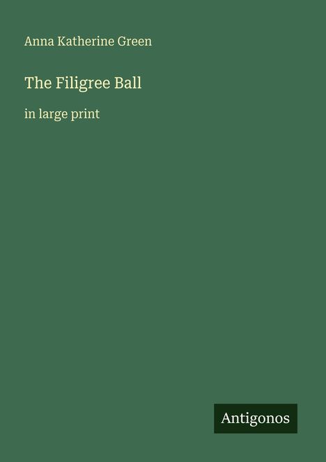 Grüner Hintergrund mit Text: "Anna Katherine Green", "The Filigree Ball", "in large print" und "Antigonos".