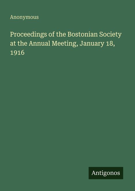 Grüner Hintergrund mit weißem Text: "Proceedings of the Bostonian Society at the Annual Meeting, January 18, 1916", "Anonymous". Unten "Antigonos".
