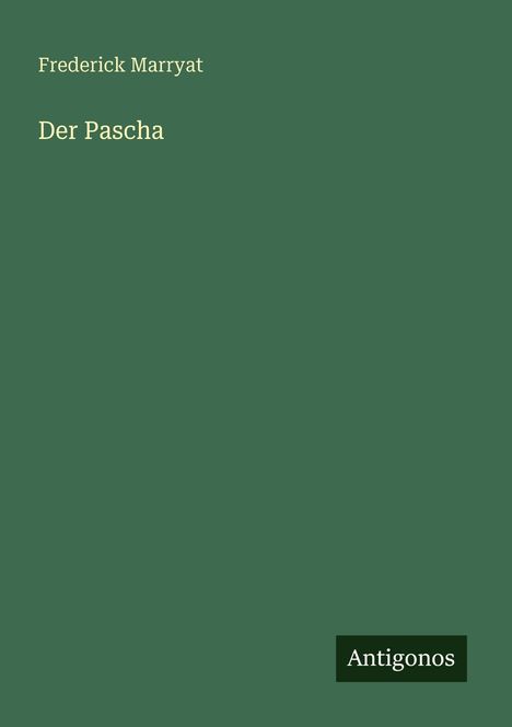 Text: "Frederick Marryat, Der Pascha, Antigonos." Einfache grüne Buchabdeckung mit klarer Typografie.