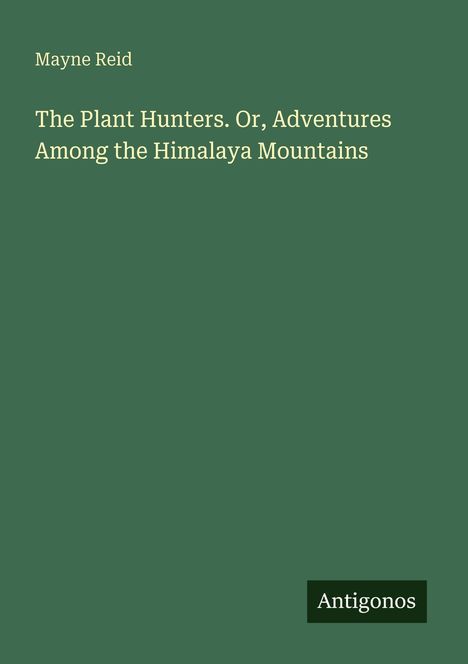 „The Plant Hunters. Or, Adventures Among the Himalaya Mountains“ von Mayne Reid, Antigonos. Grüner Hintergrund.
