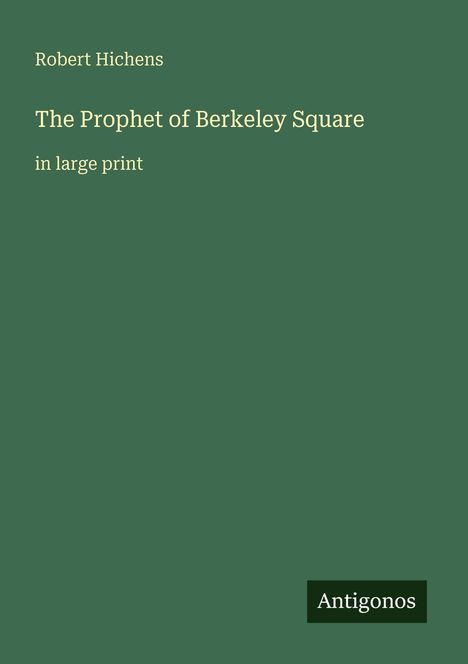 Titel: The Prophet of Berkeley Square; Autor: Robert Hichens; Aufschrift unten: Antigonos. Hintergrund: dunkelgrün.
