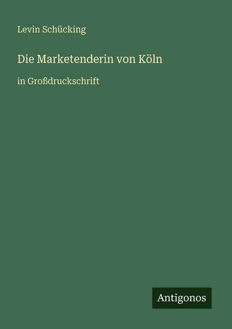 "Levin Schücking, Die Marketenderin von Köln, in Großdruckschrift" und das Logo "Antigonos". Dunkelgrüner Hintergrund.