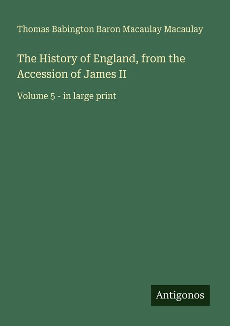 Buchtitel: "The History of England, from the Accession of James II, Volume 5". Autor: Thomas Babington Baron Macaulay. Logo: Antigonos.