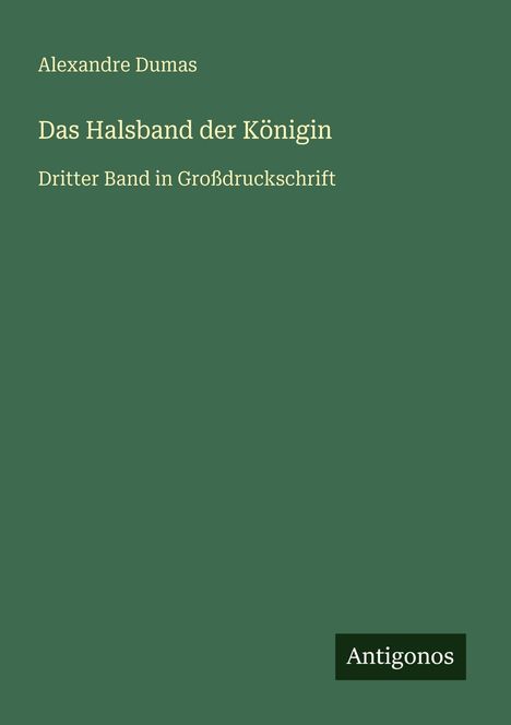 Alexandre Dumas. Das Halsband der Königin. Dritter Band in Großdruckschrift. Unten steht "Antigonos" auf grünem Hintergrund.