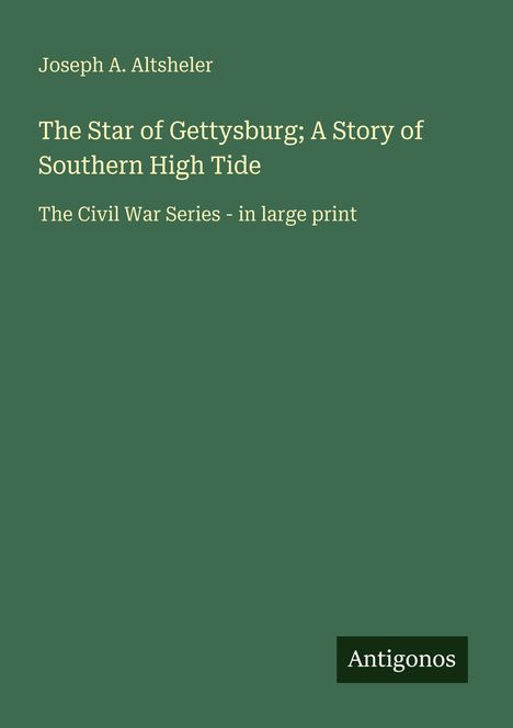 Joseph A. Altsheler, "The Star of Gettysburg; A Story of Southern High Tide", The Civil War Series - in large print, Antigonos.