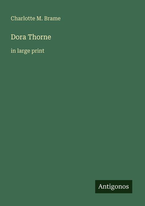 Charlotte M. Brame, Dora Thorne in large print. Ein schlichter, dunkelgrüner Hintergrund. Unten rechts das Logo "Antigonos".