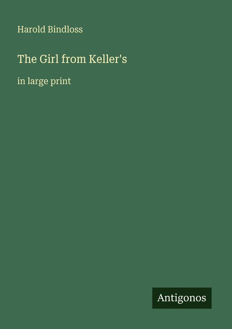 Titel: The Girl from Keller's. Autor: Harold Bindloss. Hinweise: in large print. Logo unten: Antigonos. Hintergrund: dunkelgrün.