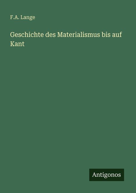 Titel: "Geschichte des Materialismus bis auf Kant", Autor: F.A. Lange. Unten rechts: "Antigonos". Grüner Hintergrund.