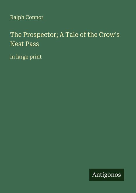 Grüner Hintergrund mit Text: Ralph Connor, "The Prospector; A Tale of the Crow's Nest Pass", in großer Schrift. Unten: Antigonos.