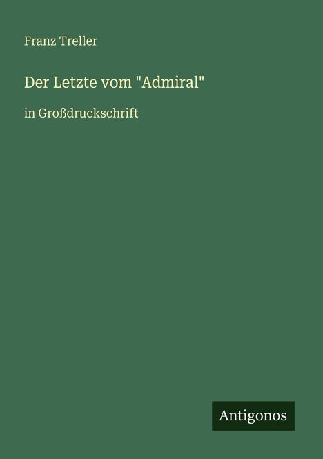 Franz Treller, Der Letzte vom "Admiral", in Großdruckschrift. Dunkelgrüner Hintergrund, unten rechts "Antigonos".