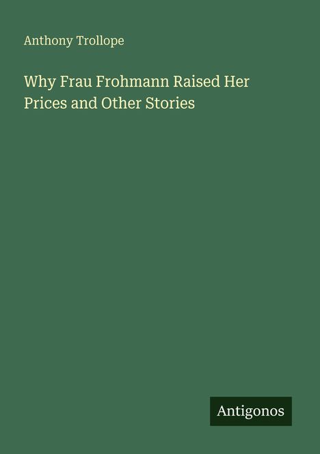 Buchtitel: "Why Frau Frohmann Raised Her Prices and Other Stories". Autor: Anthony Trollope. Grüner Hintergrund.