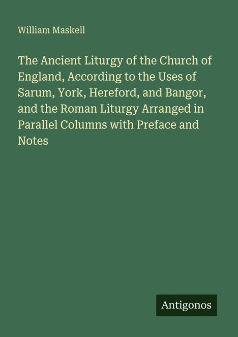 "William Maskell. The Ancient Liturgy of the Church of England..."; dunkelgrüner Hintergrund; Logo: "Antigonos".