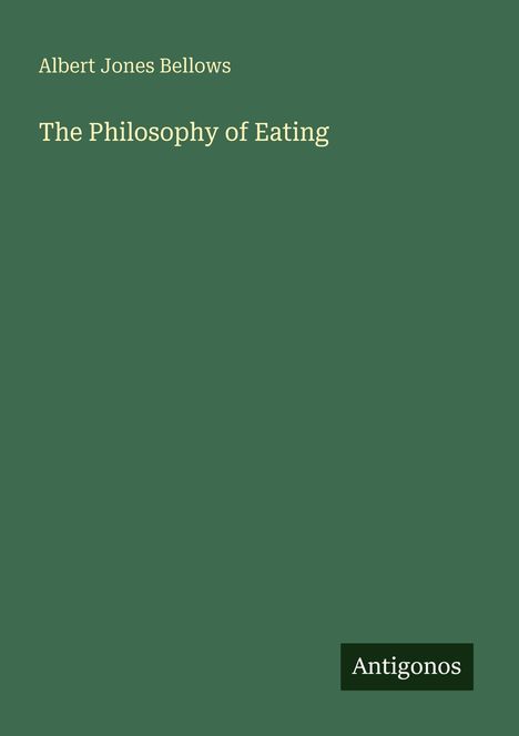 Albert Jones Bellows: The Philosophy of Eating. Unten rechts steht „Antigonos“. Schlichtes grünes Einbanddesign.