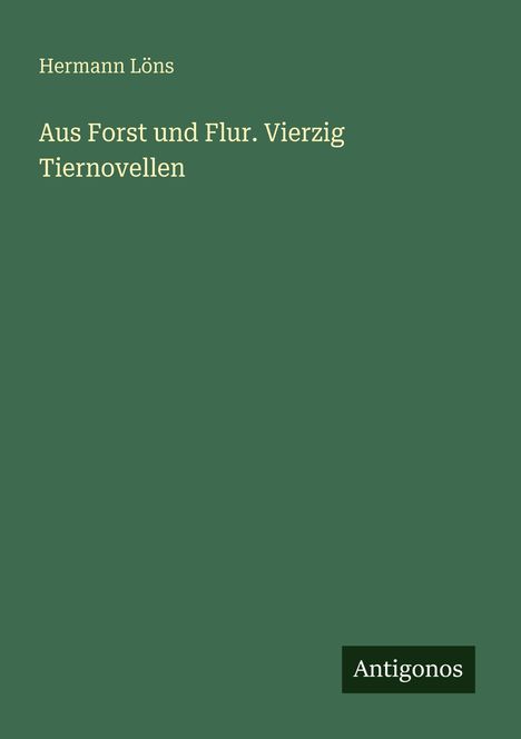 „Hermann Löns, Aus Forst und Flur. Vierzig Tiernovellen.“ Grüner Hintergrund, weißer und schwarzer Text, schlichtes Design.