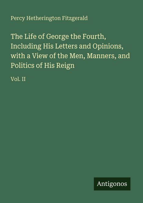 Grüner Hintergrund mit Text: „Percy Hetherington Fitzgerald. The Life of George the Fourth... Vol. II“. Unten „Antigonos“.
