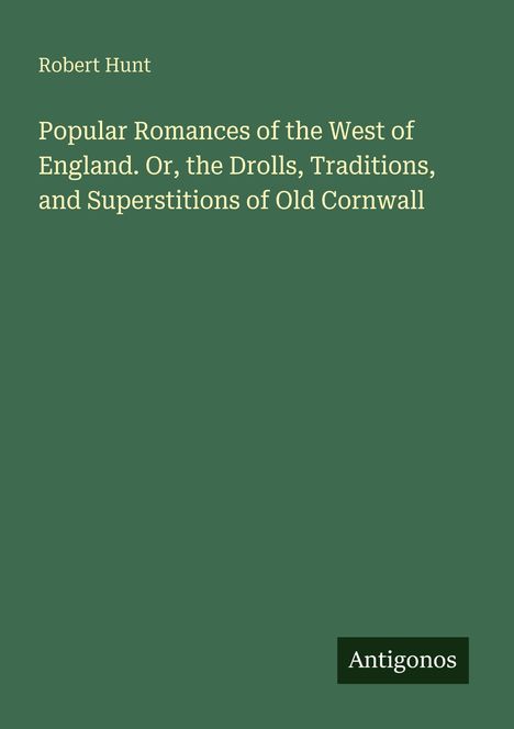 Text: "Popular Romances of the West of England...". Grüner Hintergrund, Titel in hellbeige, unten rechts kleines Logo "Antigonos".