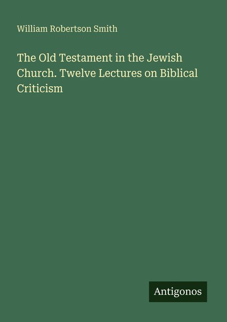 Der Text "William Robertson Smith" und "The Old Testament in the Jewish Church. Twelve Lectures on Biblical Criticism". Unten rechts steht "Antigonos". Hintergrund ist grün.