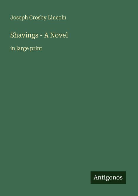 Joseph Crosby Lincoln. Shavings - A Novel in large print. Grüner Hintergrund, schlichtes Design. Unten "Antigonos".