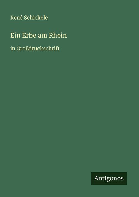 Grüner Hintergrund mit Text: "René Schickele, Ein Erbe am Rhein, in Großdruckschrift". Unten steht "Antigonos".