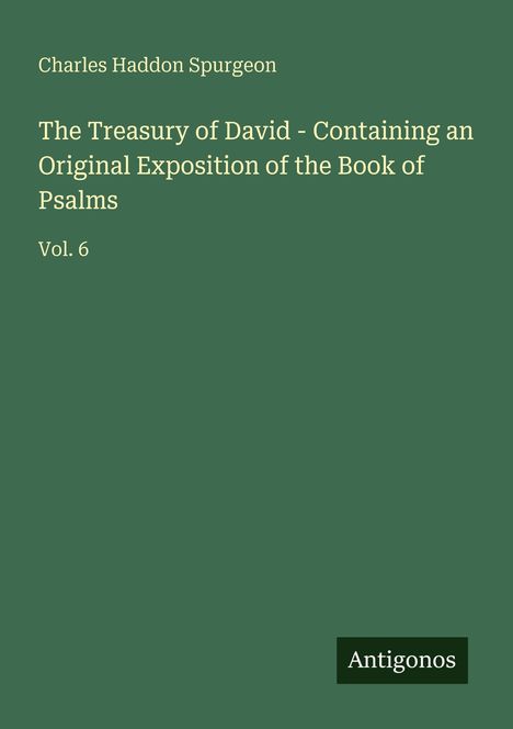 Oben steht "Charles Haddon Spurgeon". Darunter: "The Treasury of David - Containing an Original Exposition of the Book of Psalms. Vol. 6". Unten rechts ein Logo: "Antigonos".