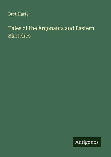 Text: "Bret Harte, Tales of the Argonauts and Eastern Sketches, Antigonos." Einfache grüne Buchcovergestaltung.